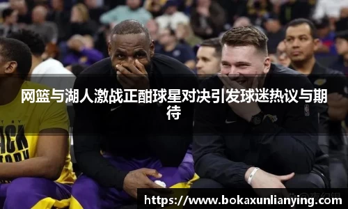 网篮与湖人激战正酣球星对决引发球迷热议与期待