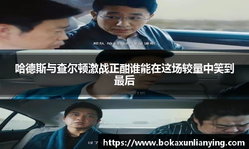 哈德斯与查尔顿激战正酣谁能在这场较量中笑到最后