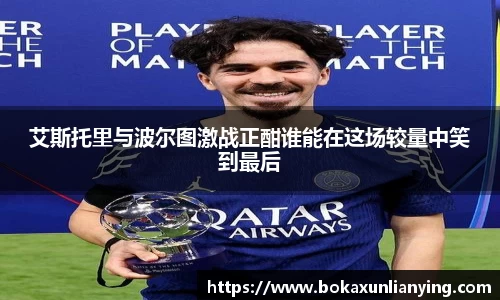 艾斯托里与波尔图激战正酣谁能在这场较量中笑到最后