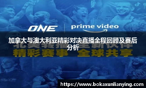 加拿大与澳大利亚精彩对决直播全程回顾及赛后分析