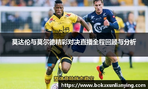 莫达伦与莫尔德精彩对决直播全程回顾与分析